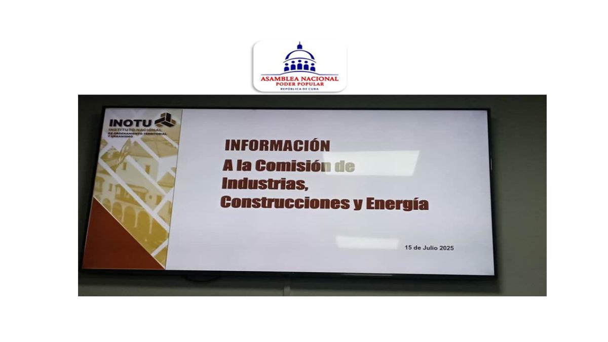 Información del INOTU a la Comisión de Industria, Construcción y Energía de la Asamblea Nacional del Poder Popular